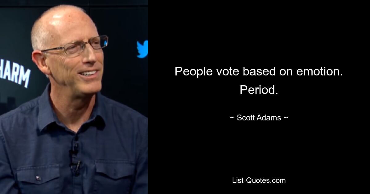 People vote based on emotion. Period. — © Scott Adams