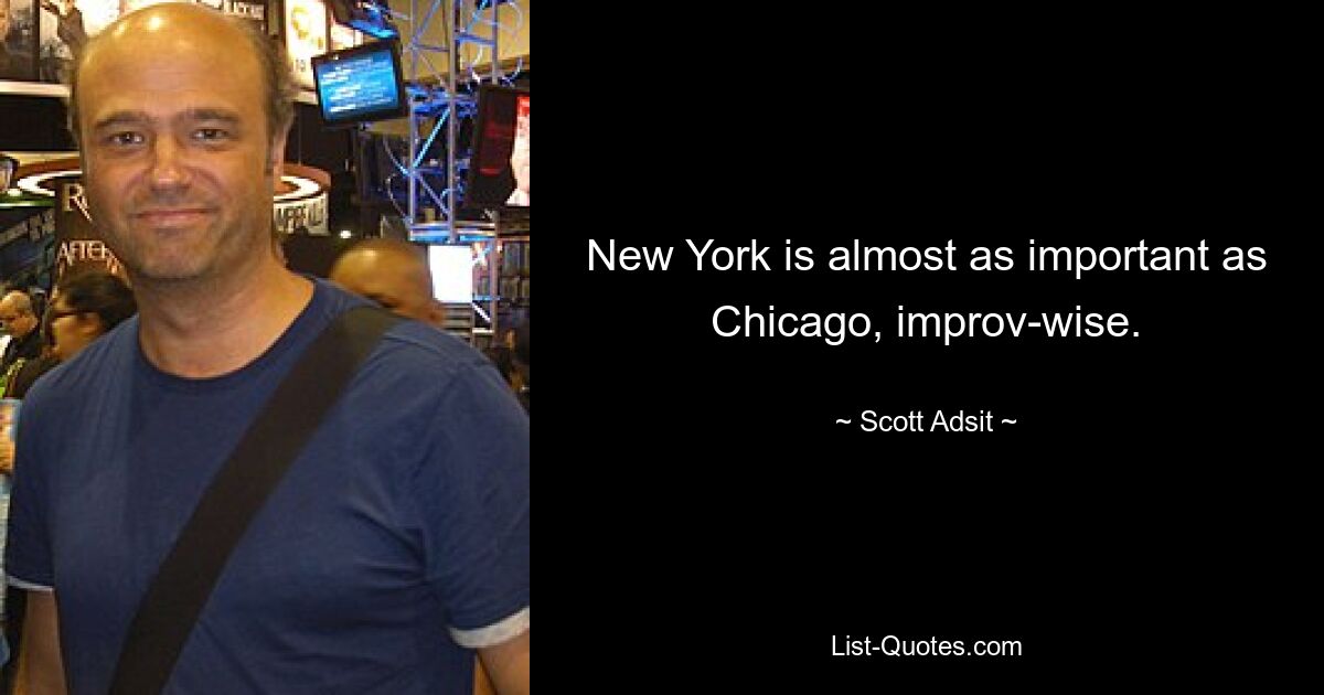 New York is almost as important as Chicago, improv-wise. — © Scott Adsit