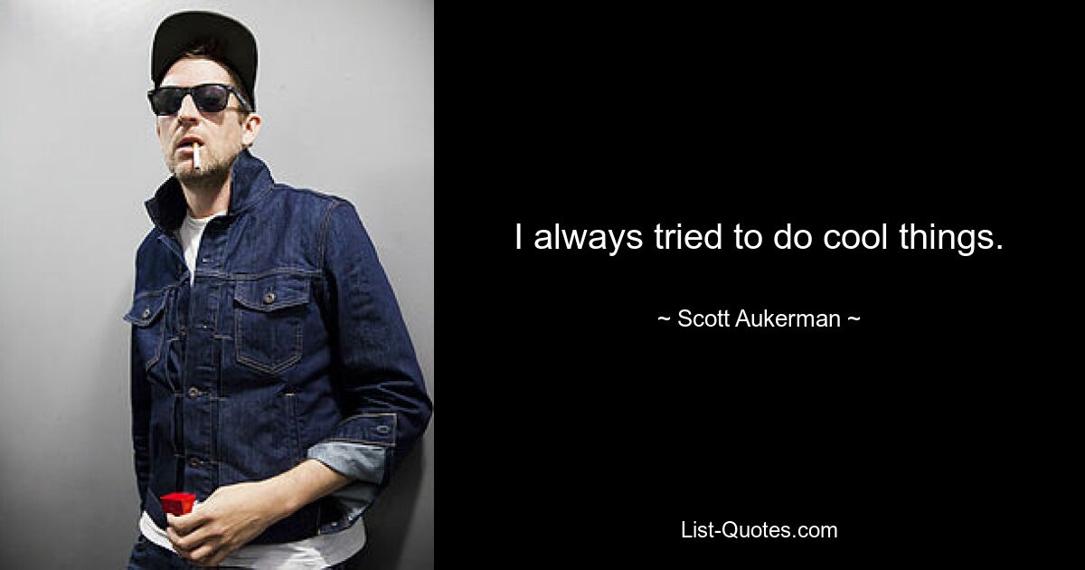 I always tried to do cool things. — © Scott Aukerman