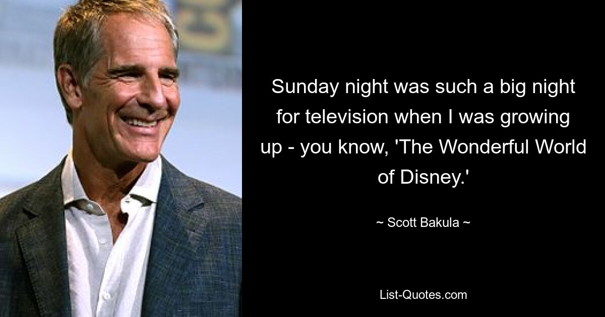 Sunday night was such a big night for television when I was growing up - you know, 'The Wonderful World of Disney.' — © Scott Bakula