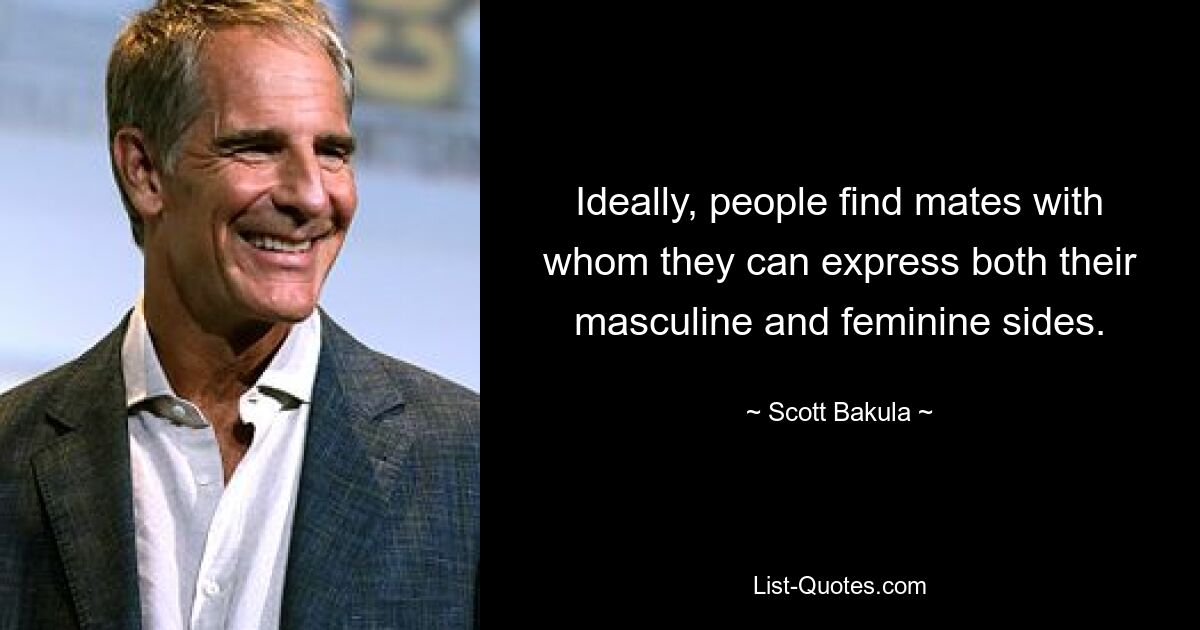 Ideally, people find mates with whom they can express both their masculine and feminine sides. — © Scott Bakula