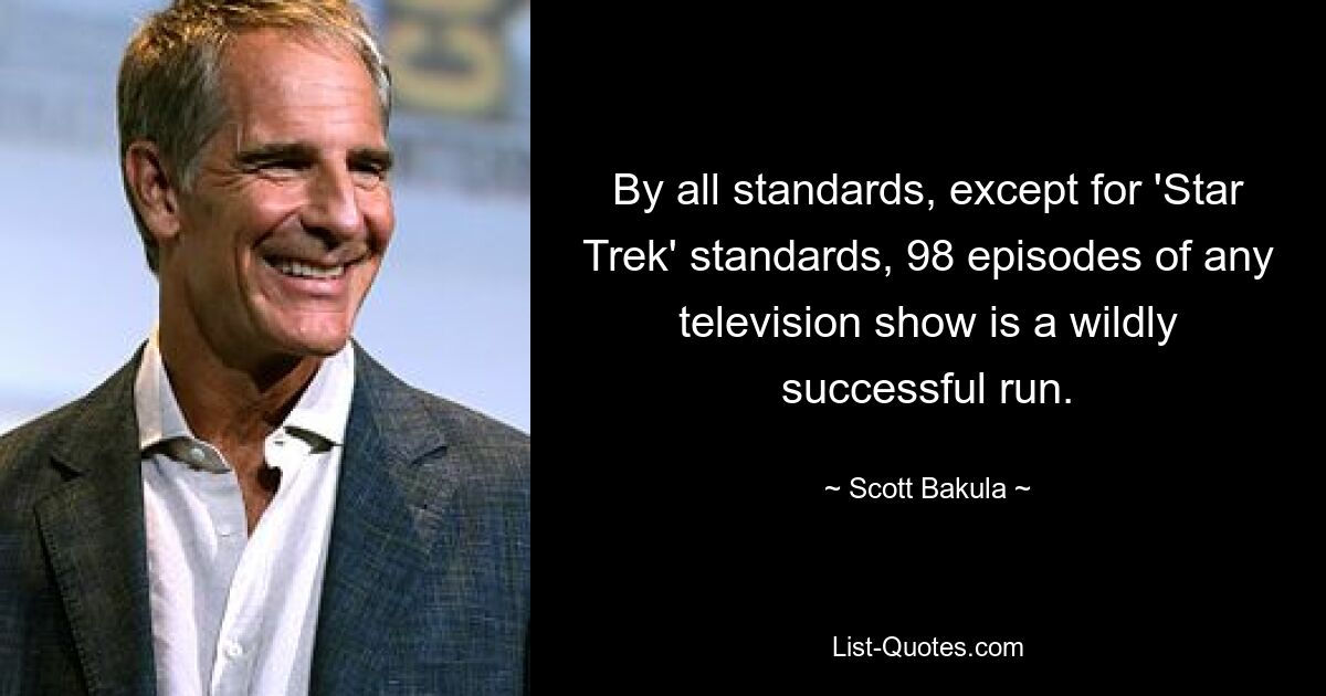 By all standards, except for 'Star Trek' standards, 98 episodes of any television show is a wildly successful run. — © Scott Bakula