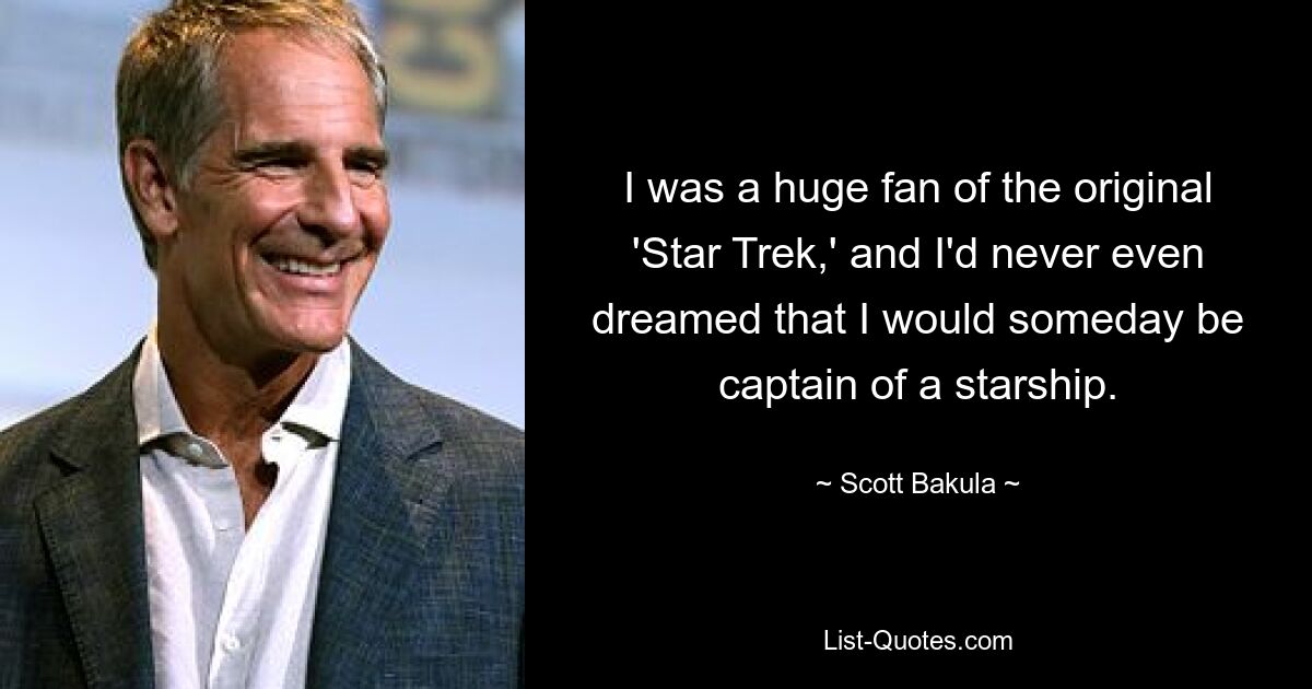 I was a huge fan of the original 'Star Trek,' and I'd never even dreamed that I would someday be captain of a starship. — © Scott Bakula