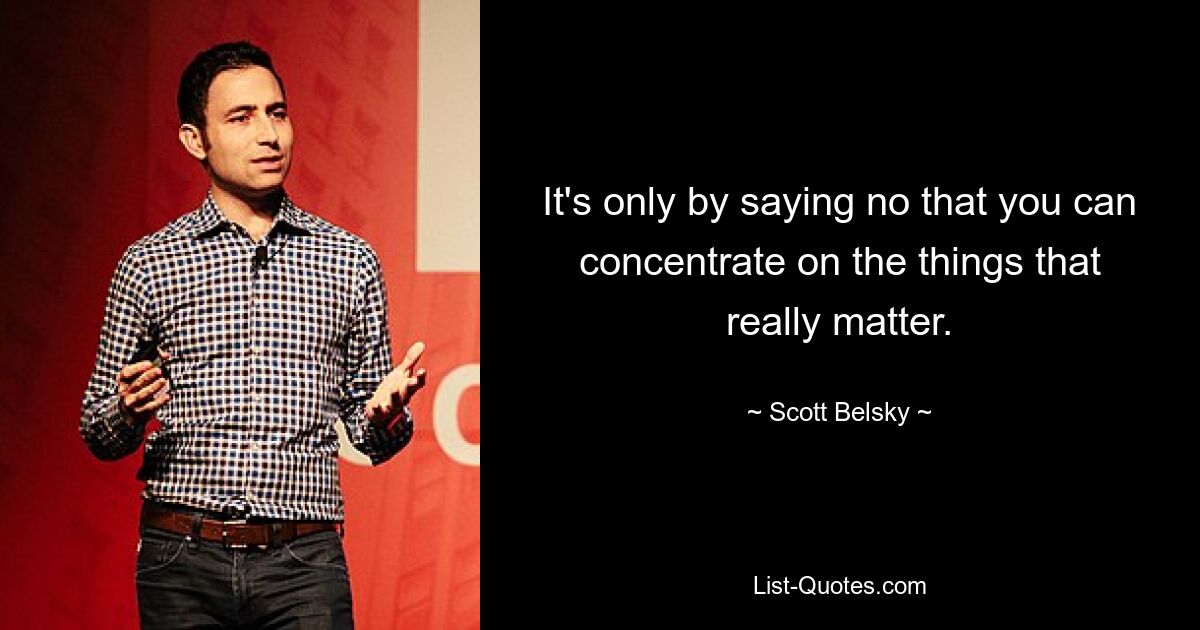 It's only by saying no that you can concentrate on the things that really matter. — © Scott Belsky