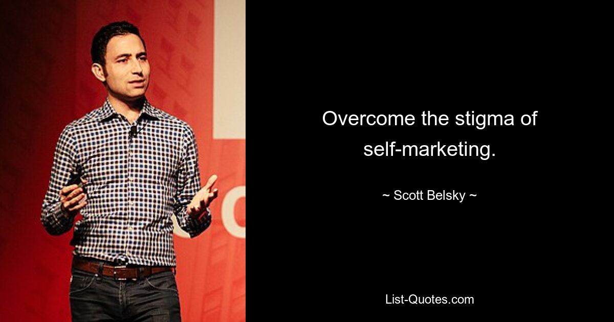 Overcome the stigma of self-marketing. — © Scott Belsky