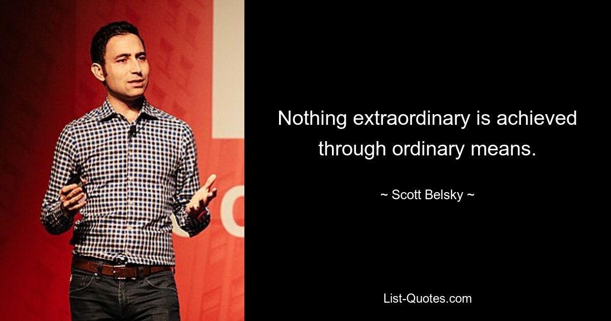 Nothing extraordinary is achieved through ordinary means. — © Scott Belsky