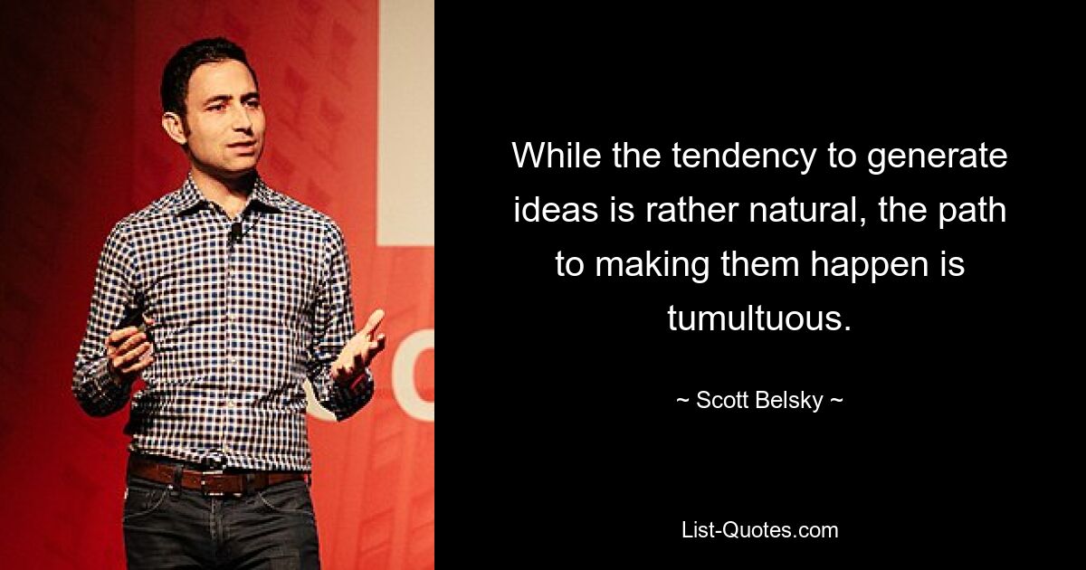 While the tendency to generate ideas is rather natural, the path to making them happen is tumultuous. — © Scott Belsky