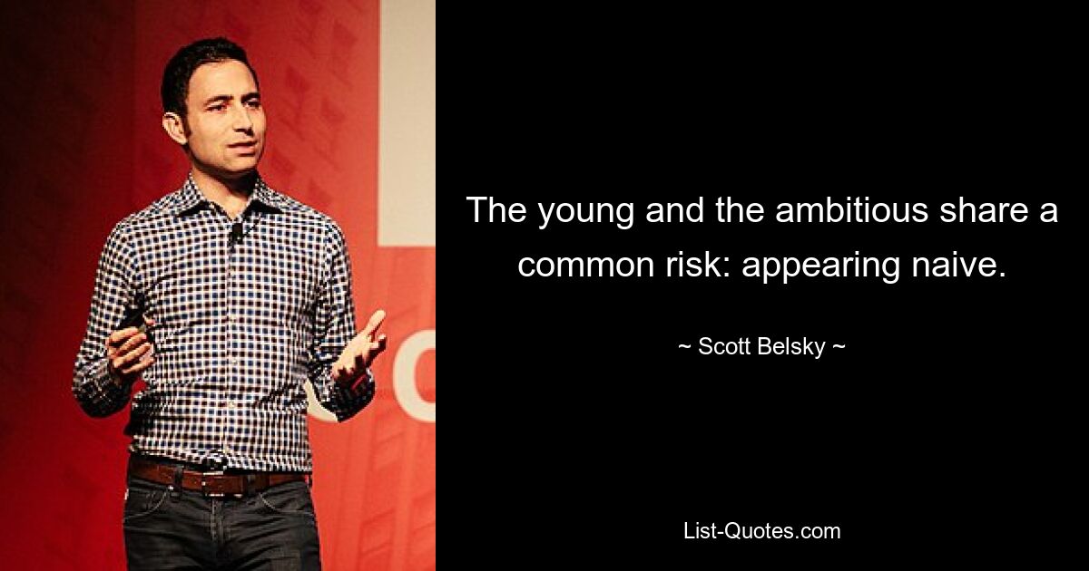 The young and the ambitious share a common risk: appearing naive. — © Scott Belsky