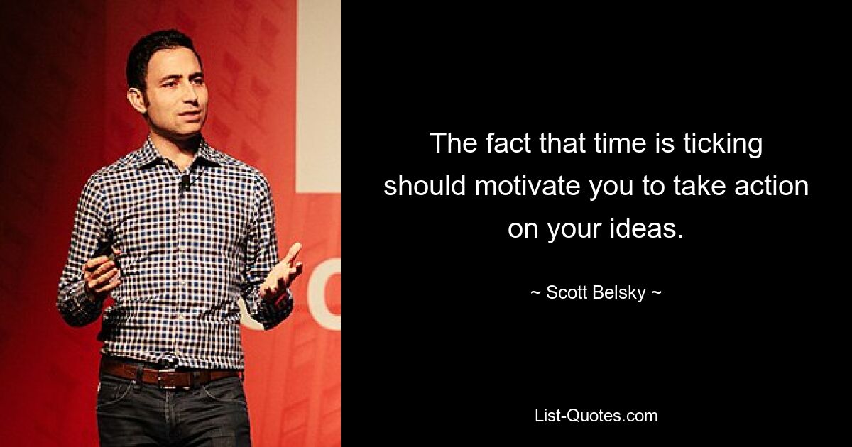 The fact that time is ticking should motivate you to take action on your ideas. — © Scott Belsky