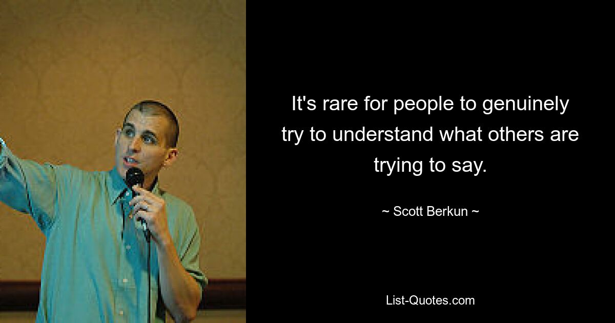 It's rare for people to genuinely try to understand what others are trying to say. — © Scott Berkun