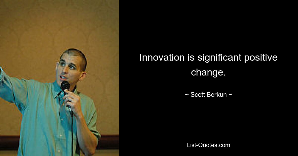 Innovation is significant positive change. — © Scott Berkun