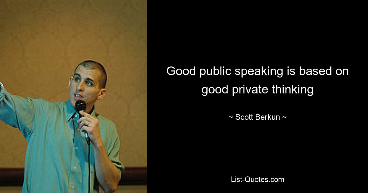 Good public speaking is based on good private thinking — © Scott Berkun