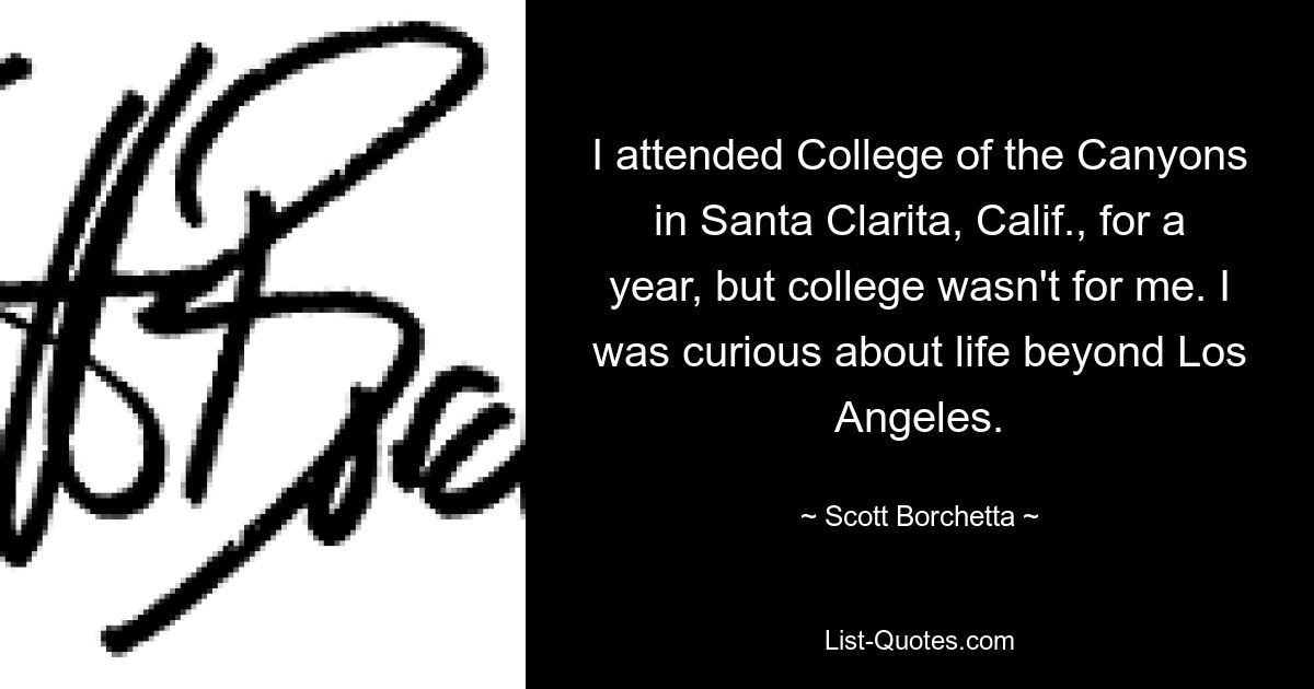 I attended College of the Canyons in Santa Clarita, Calif., for a year, but college wasn't for me. I was curious about life beyond Los Angeles. — © Scott Borchetta