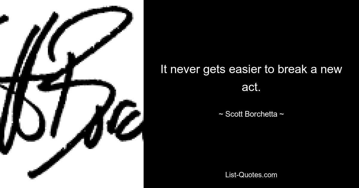 It never gets easier to break a new act. — © Scott Borchetta