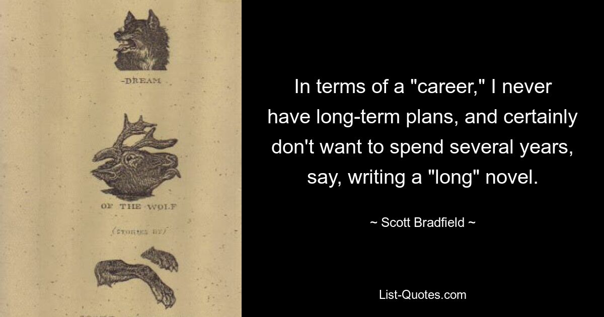 Что касается «карьеры», я никогда не строю долгосрочных планов и уж точно не хочу потратить несколько лет, скажем, на написание «длинного» романа. — © Скотт Брэдфилд