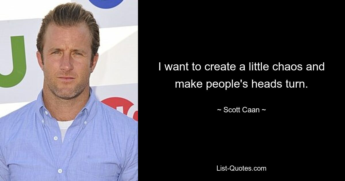 I want to create a little chaos and make people's heads turn. — © Scott Caan