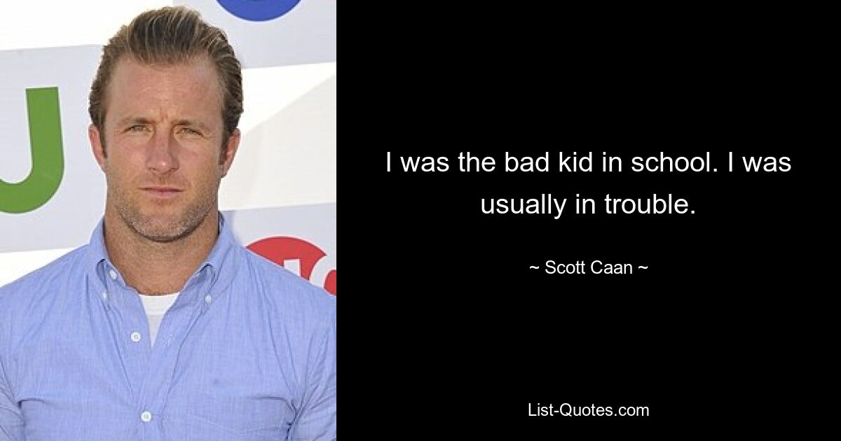 I was the bad kid in school. I was usually in trouble. — © Scott Caan