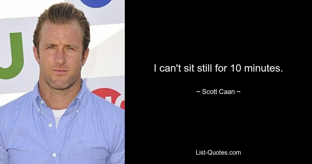 I can't sit still for 10 minutes. — © Scott Caan