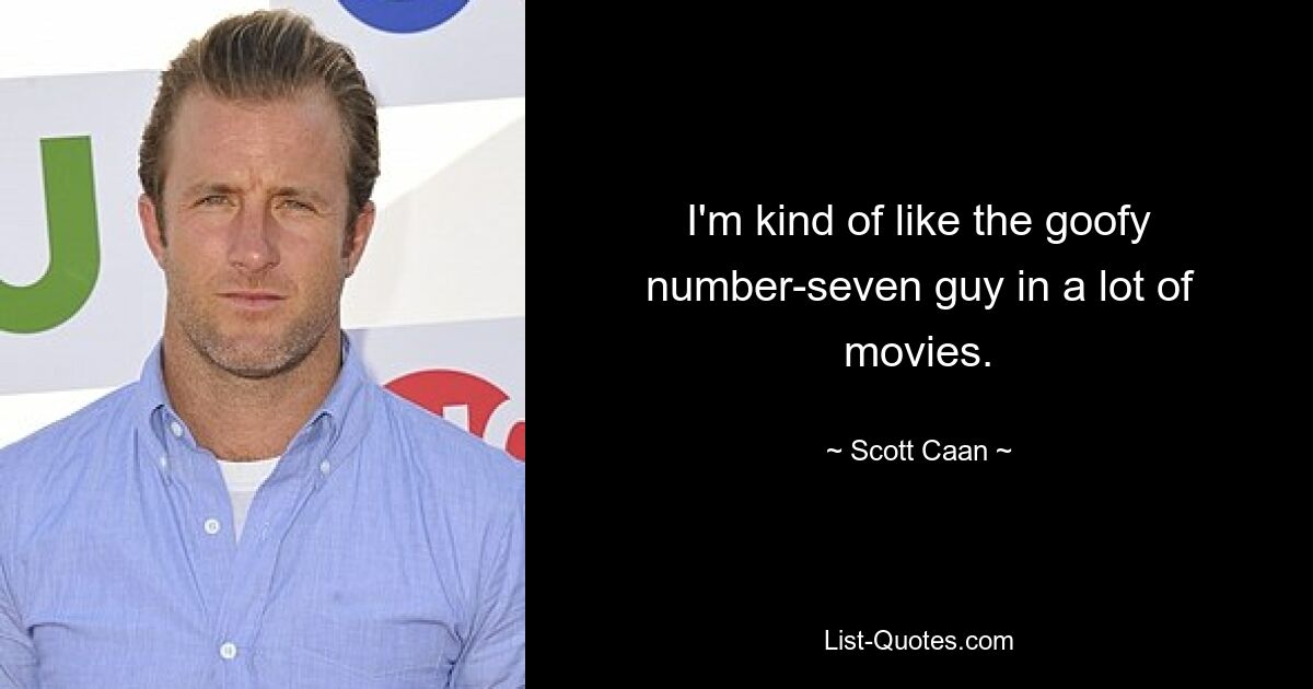 I'm kind of like the goofy number-seven guy in a lot of movies. — © Scott Caan