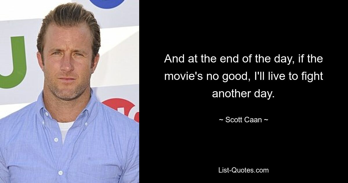 And at the end of the day, if the movie's no good, I'll live to fight another day. — © Scott Caan