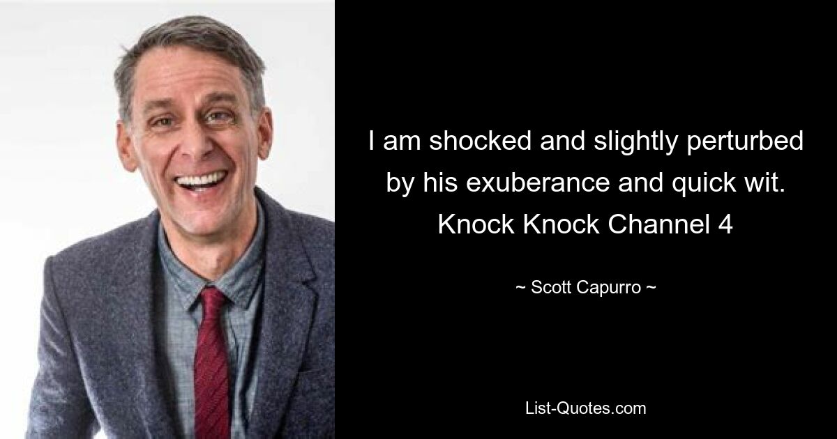 I am shocked and slightly perturbed by his exuberance and quick wit. Knock Knock Channel 4 — © Scott Capurro