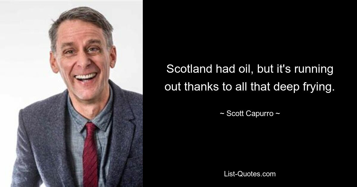 Scotland had oil, but it's running out thanks to all that deep frying. — © Scott Capurro