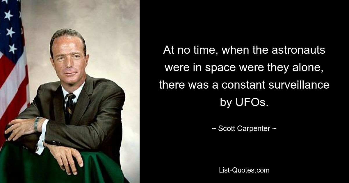 At no time, when the astronauts were in space were they alone, there was a constant surveillance by UFOs. — © Scott Carpenter