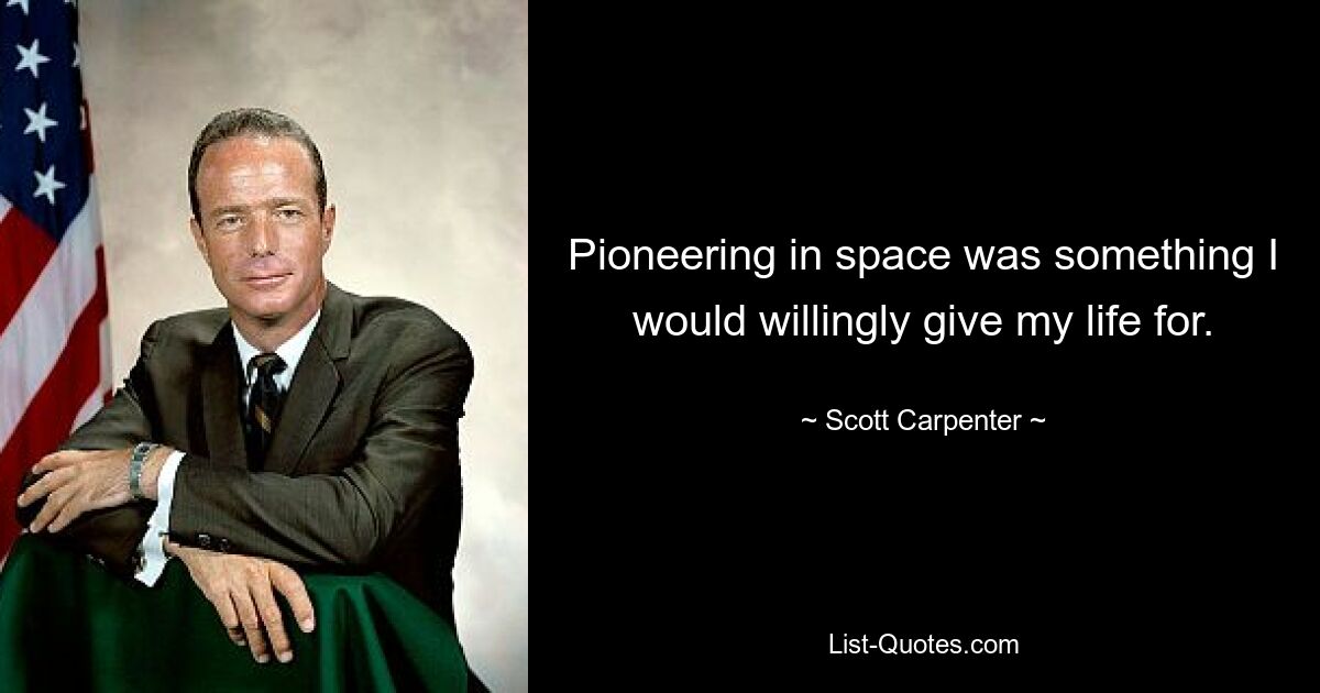 Pioneering in space was something I would willingly give my life for. — © Scott Carpenter