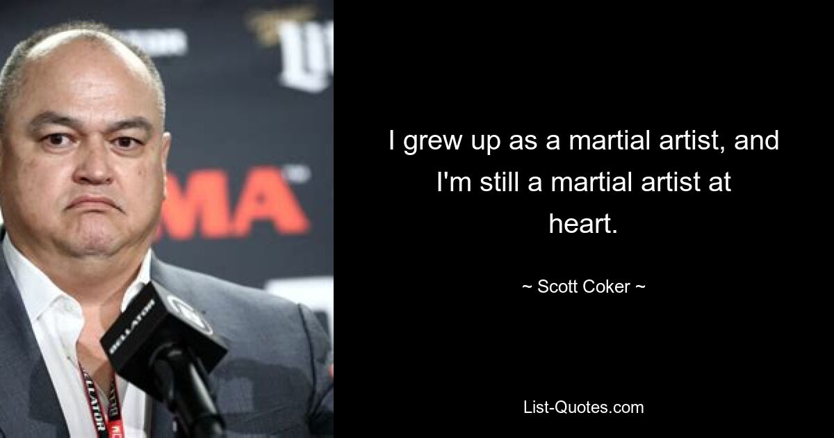 I grew up as a martial artist, and I'm still a martial artist at heart. — © Scott Coker