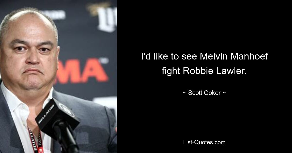 I'd like to see Melvin Manhoef fight Robbie Lawler. — © Scott Coker