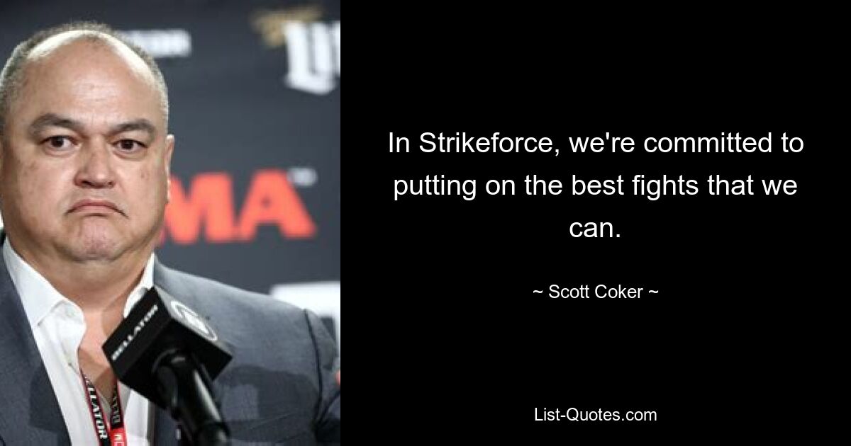 In Strikeforce, we're committed to putting on the best fights that we can. — © Scott Coker