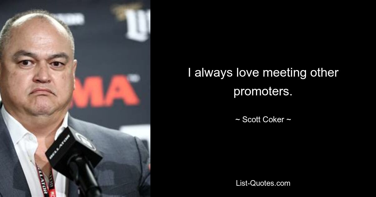 I always love meeting other promoters. — © Scott Coker