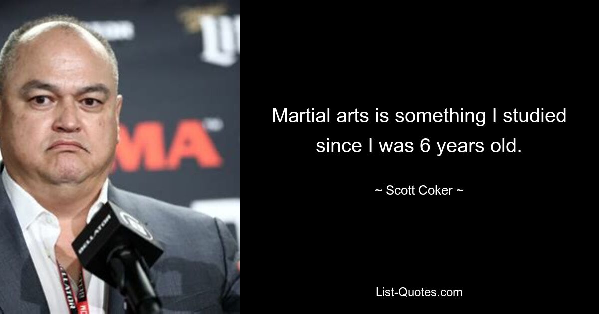 Martial arts is something I studied since I was 6 years old. — © Scott Coker