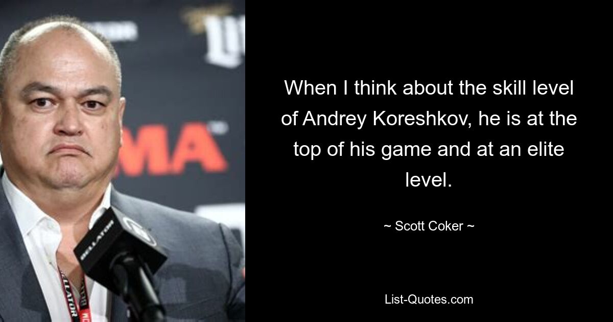 When I think about the skill level of Andrey Koreshkov, he is at the top of his game and at an elite level. — © Scott Coker