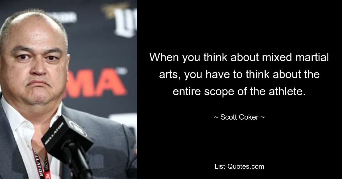 When you think about mixed martial arts, you have to think about the entire scope of the athlete. — © Scott Coker