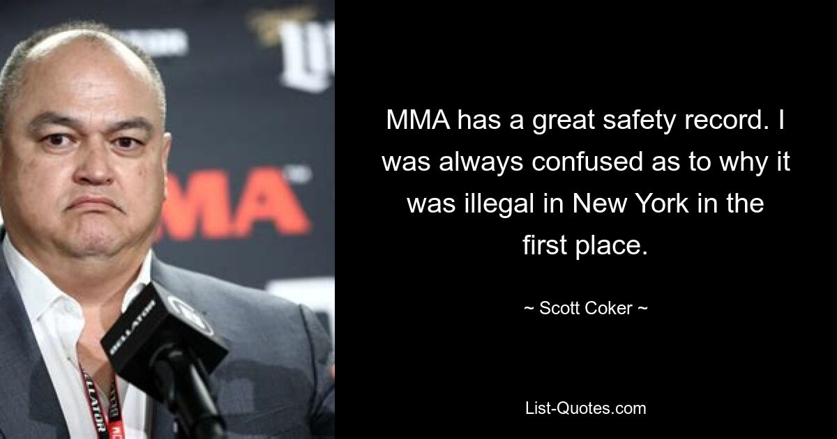 MMA has a great safety record. I was always confused as to why it was illegal in New York in the first place. — © Scott Coker