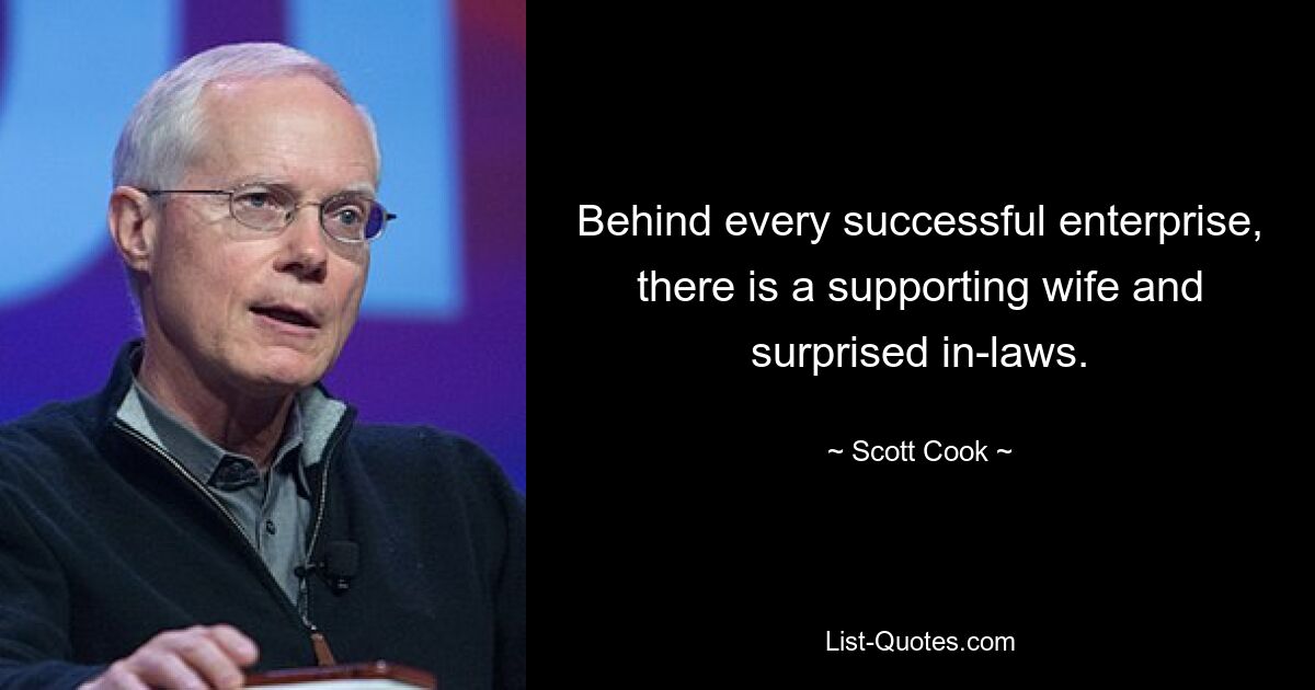 Behind every successful enterprise, there is a supporting wife and surprised in-laws. — © Scott Cook