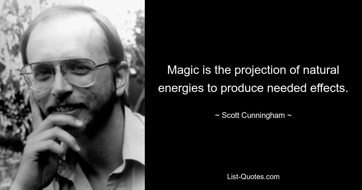 Magic is the projection of natural energies to produce needed effects. — © Scott Cunningham