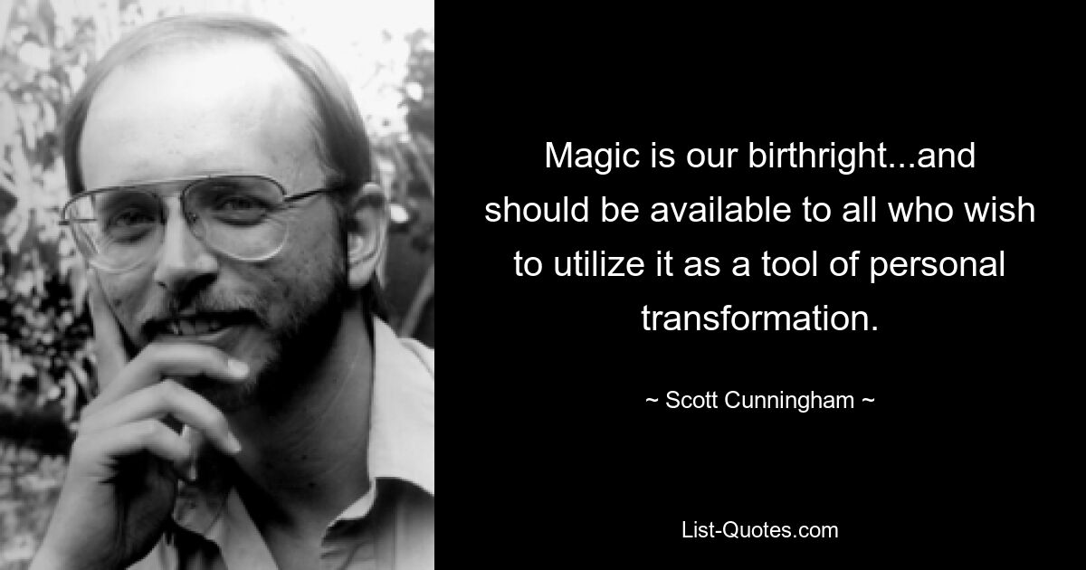 Magic is our birthright...and should be available to all who wish to utilize it as a tool of personal transformation. — © Scott Cunningham