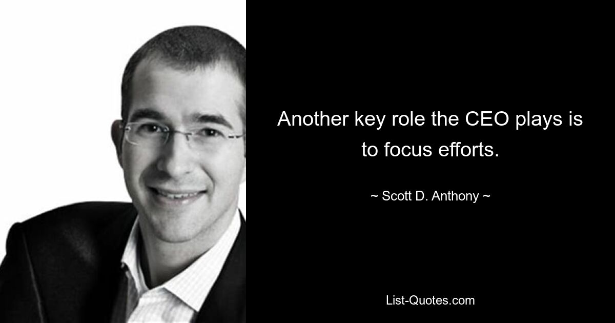 Another key role the CEO plays is to focus efforts. — © Scott D. Anthony