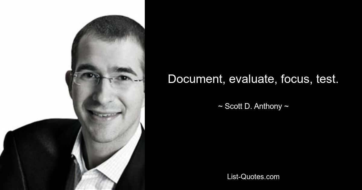 Document, evaluate, focus, test. — © Scott D. Anthony