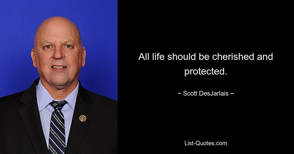 All life should be cherished and protected. — © Scott DesJarlais