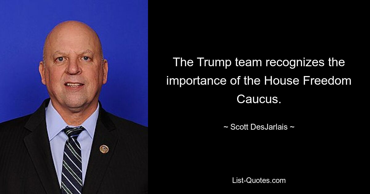 The Trump team recognizes the importance of the House Freedom Caucus. — © Scott DesJarlais