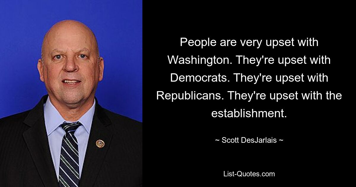 People are very upset with Washington. They're upset with Democrats. They're upset with Republicans. They're upset with the establishment. — © Scott DesJarlais