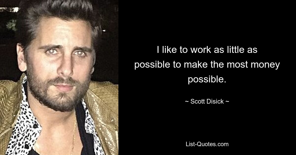 I like to work as little as possible to make the most money possible. — © Scott Disick