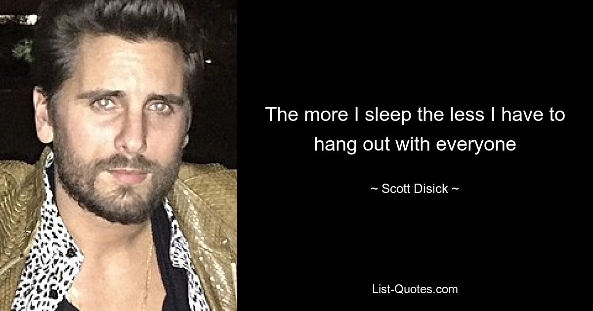 The more I sleep the less I have to hang out with everyone — © Scott Disick