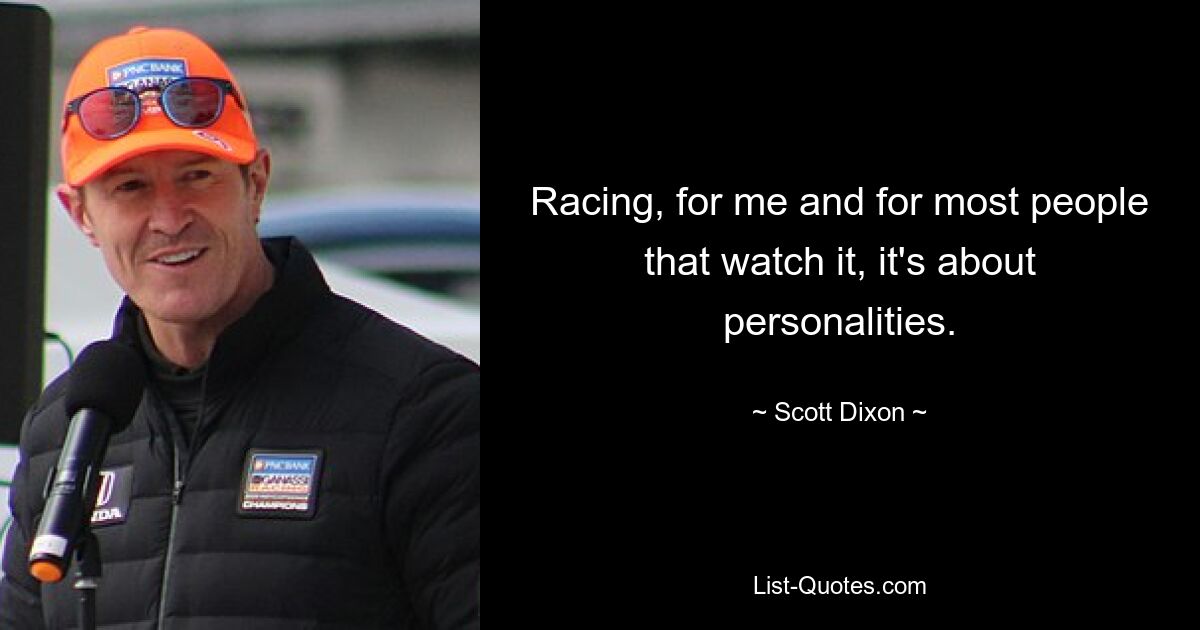 Racing, for me and for most people that watch it, it's about personalities. — © Scott Dixon