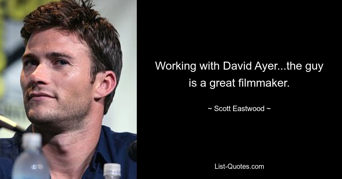 Working with David Ayer...the guy is a great filmmaker. — © Scott Eastwood