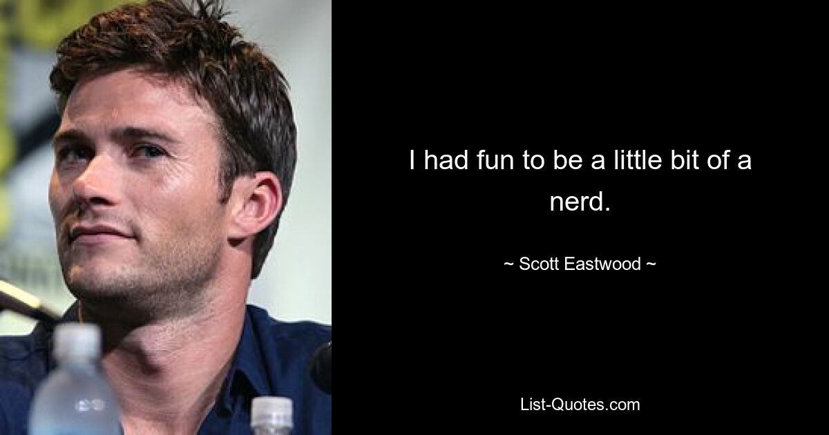 I had fun to be a little bit of a nerd. — © Scott Eastwood