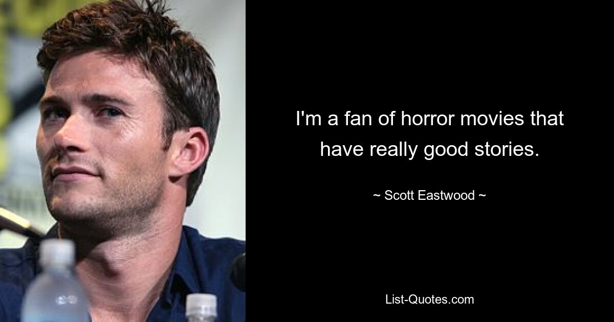 I'm a fan of horror movies that have really good stories. — © Scott Eastwood